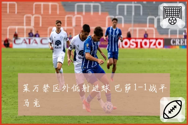 莱万禁区外低射进球 巴萨1-1战平马竞