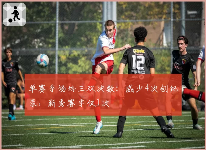 单赛季场均三双次数:威少4次创纪录,新秀赛季仅1次