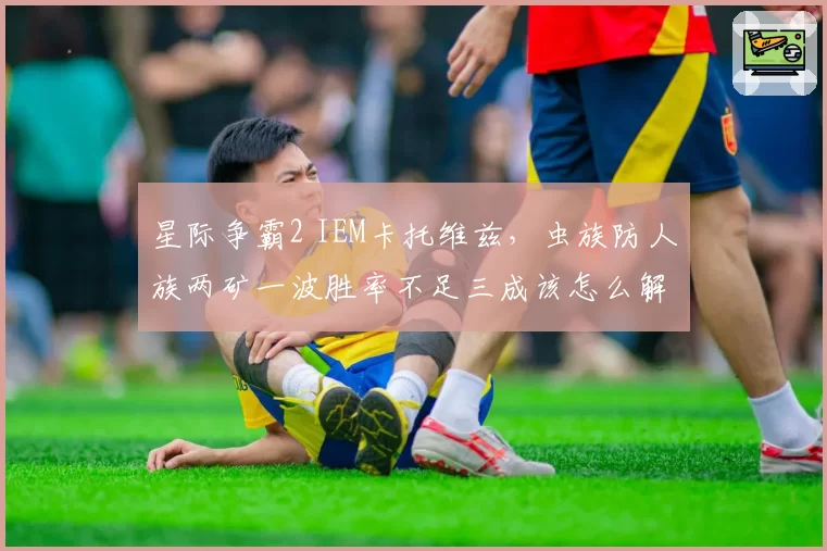 星际争霸2 IEM卡托维兹,虫族防人族两矿一波胜率不足三成该怎么解?