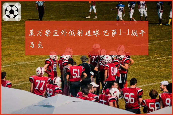 莱万禁区外低射进球 巴萨1-1战平马竞