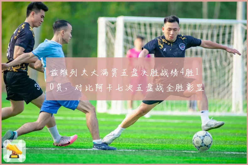 兹维列夫大满贯五盘决胜战绩4胜10负,对比阿卡七次五盘战全胜彰显心理质素差异