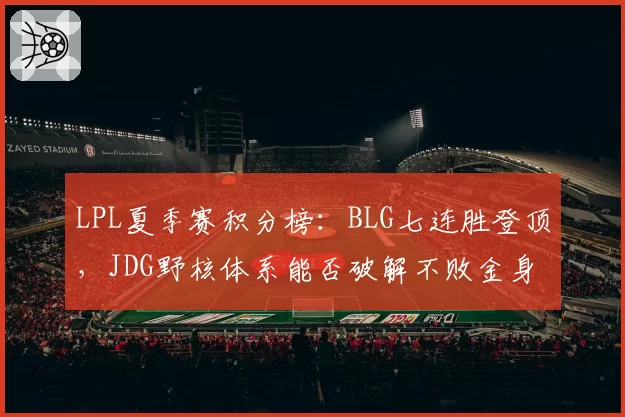 LPL夏季赛积分榜:BLG七连胜登顶,JDG野核体系能否破解不败金身