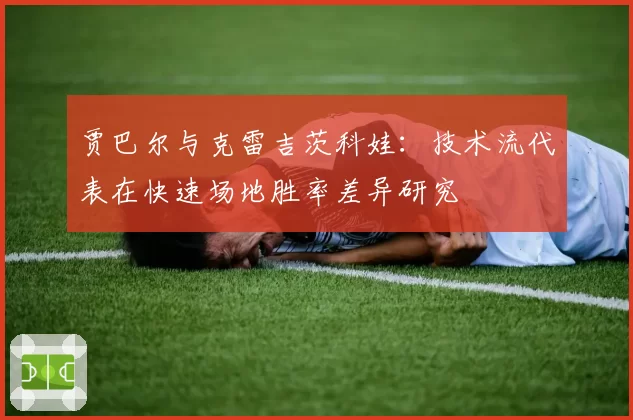 贾巴尔与克雷吉茨科娃:技术流代表在快速场地胜率差异研究