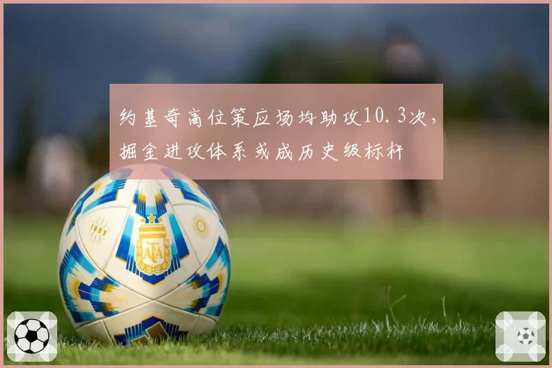 约基奇高位策应场均助攻10.3次,掘金进攻体系或成历史级标杆