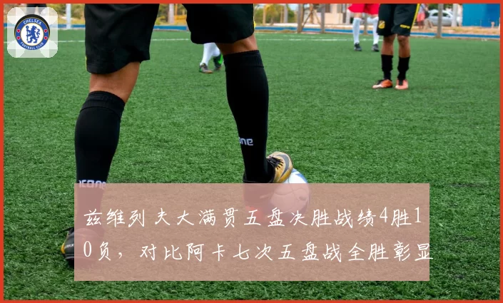 兹维列夫大满贯五盘决胜战绩4胜10负,对比阿卡七次五盘战全胜彰显心理质素差异