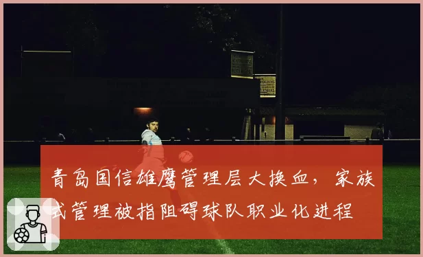 青岛国信雄鹰管理层大换血,家族式管理被指阻碍球队职业化进程