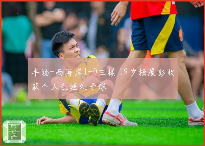 半场-西海岸1-0三镇 19岁杨展彭收获个人生涯处子球