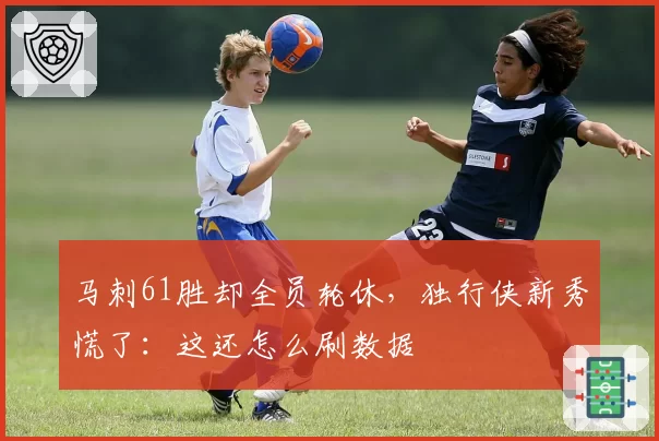 马刺61胜却全员轮休，独行侠新秀慌了：这还怎么刷数据