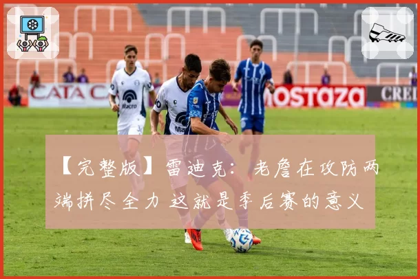 【完整版】雷迪克:老詹在攻防两端拼尽全力 这就是季后赛的意义