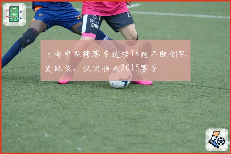 上海申花跨赛季连续18轮不败创队史纪录,仅次恒大2015赛季