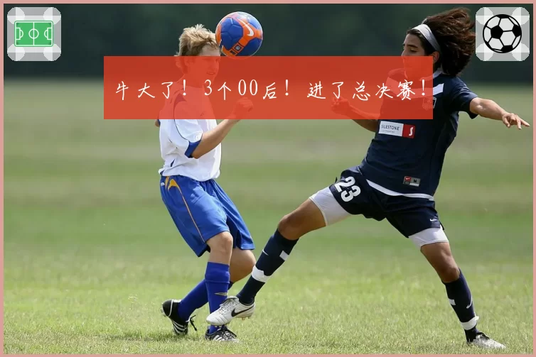 牛大了!3个00后!进了总决赛!