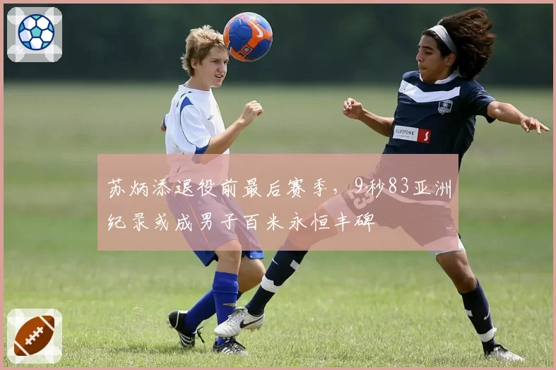 苏炳添退役前最后赛季,9秒83亚洲纪录或成男子百米永恒丰碑