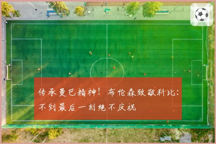 传承曼巴精神!布伦森致敬科比:不到最后一刻绝不庆祝