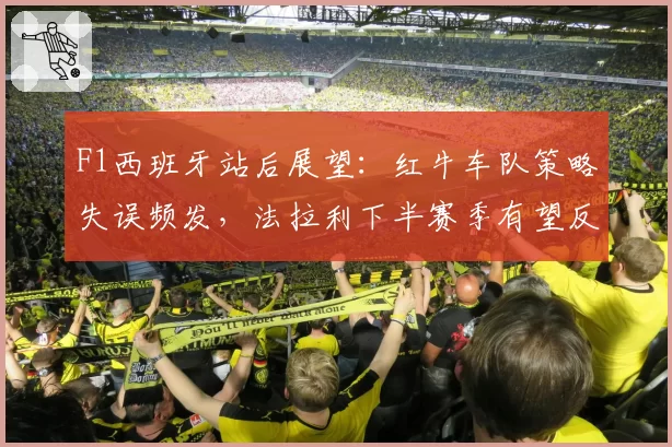 F1西班牙站后展望:红牛车队策略失误频发,法拉利下半赛季有望反超