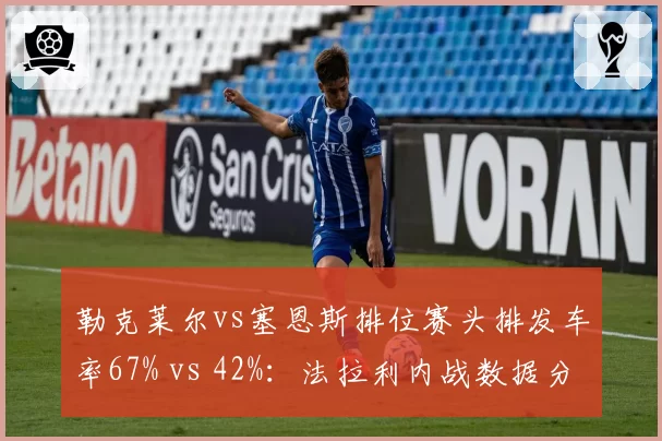 勒克莱尔vs塞恩斯排位赛头排发车率67% vs 42%：法拉利内战数据分化