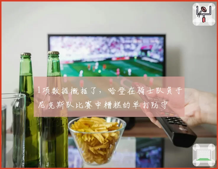 1项数据概括了，哈登在骑士队负于尼克斯队比赛中糟糕的单打防守