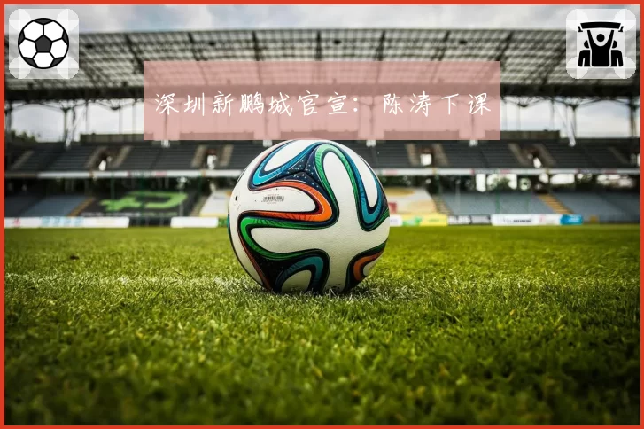 深圳新鹏城官宣:陈涛下课