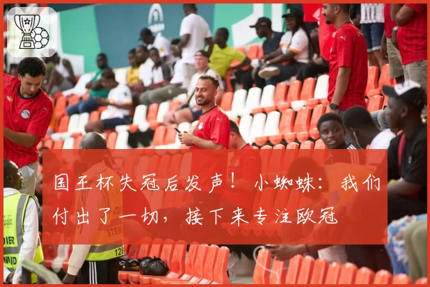 国王杯失冠后发声!小蜘蛛:我们付出了一切,接下来专注欧冠